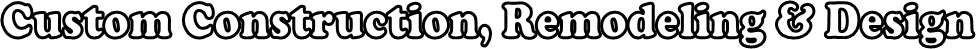 Custom Construction, Remodeling & Design