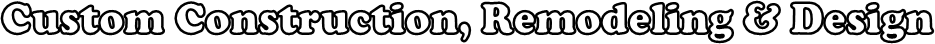 Custom Construction, Remodeling & Design